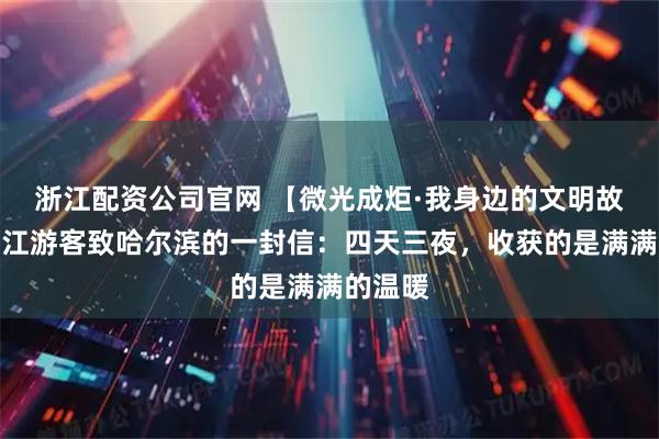 浙江配资公司官网 【微光成炬·我身边的文明故事】浙江游客致哈尔滨的一封信：四天三夜，收获的是满满的温暖