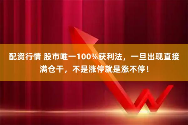 配资行情 股市唯一100%获利法，一旦出现直接满仓干，不是涨停就是涨不停！