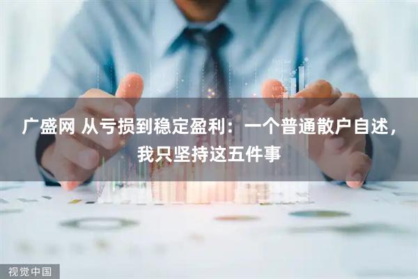 广盛网 从亏损到稳定盈利：一个普通散户自述，我只坚持这五件事