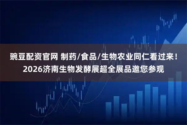 豌豆配资官网 制药/食品/生物农业同仁看过来！2026济南生物发酵展超全展品邀您参观