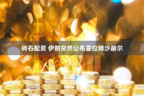 砖石配资 伊朗突然公布霍拉姆沙赫尔