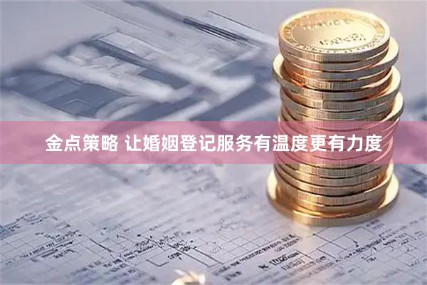 金点策略 让婚姻登记服务有温度更有力度